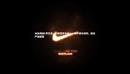 ng体育平台_米体揭秘C罗饮食，均衡营养为核心，披萨偶为调剂，甜食严格限量